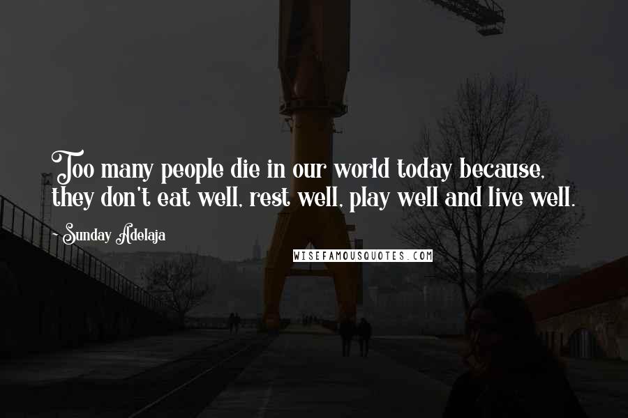 Sunday Adelaja Quotes: Too many people die in our world today because, they don't eat well, rest well, play well and live well.