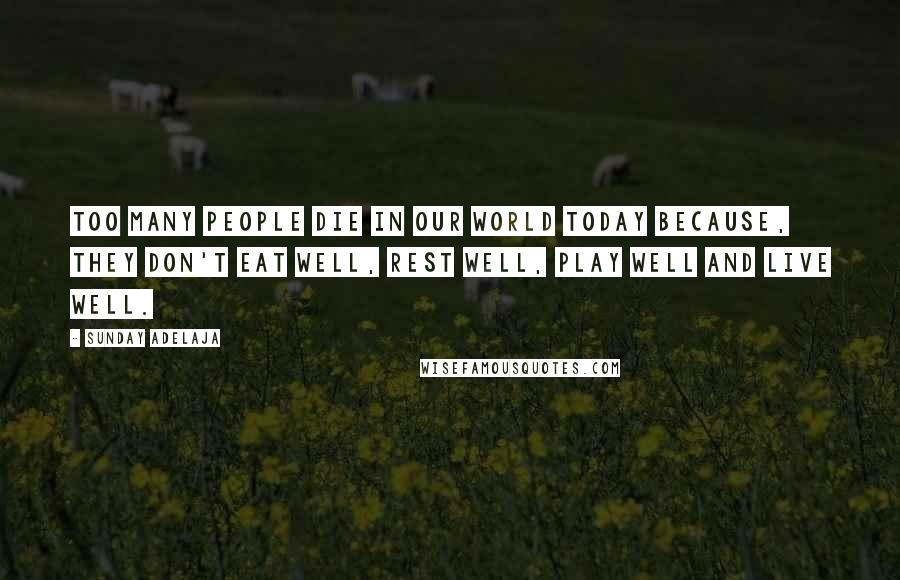 Sunday Adelaja Quotes: Too many people die in our world today because, they don't eat well, rest well, play well and live well.