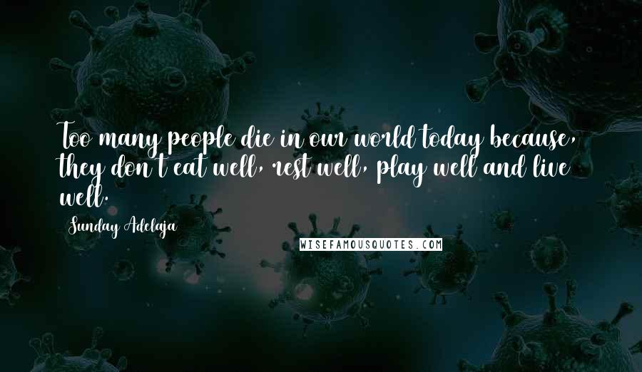 Sunday Adelaja Quotes: Too many people die in our world today because, they don't eat well, rest well, play well and live well.