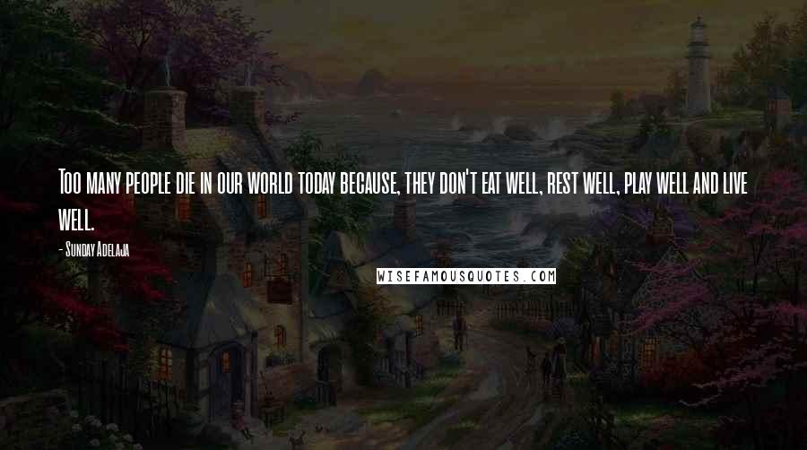 Sunday Adelaja Quotes: Too many people die in our world today because, they don't eat well, rest well, play well and live well.