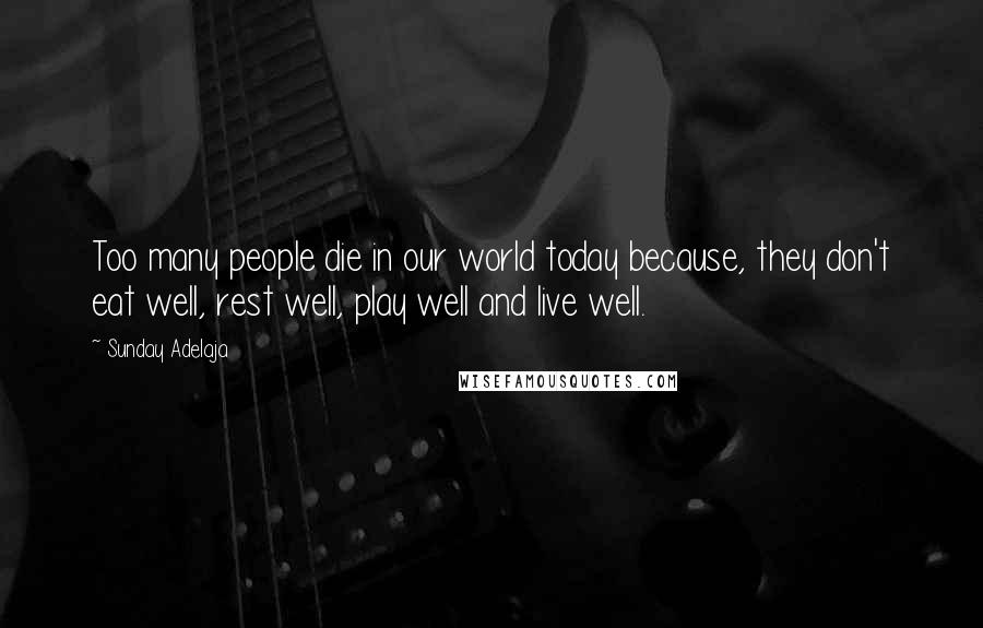 Sunday Adelaja Quotes: Too many people die in our world today because, they don't eat well, rest well, play well and live well.