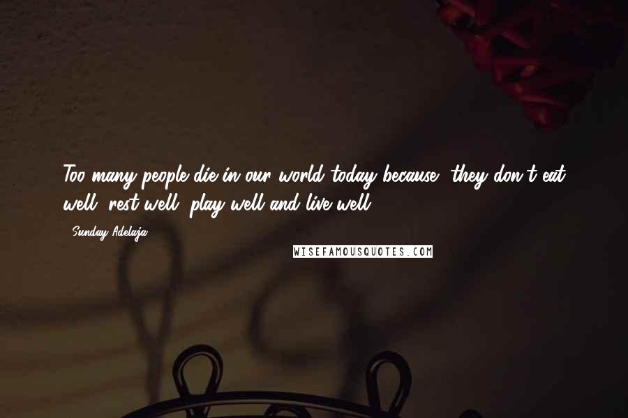 Sunday Adelaja Quotes: Too many people die in our world today because, they don't eat well, rest well, play well and live well.