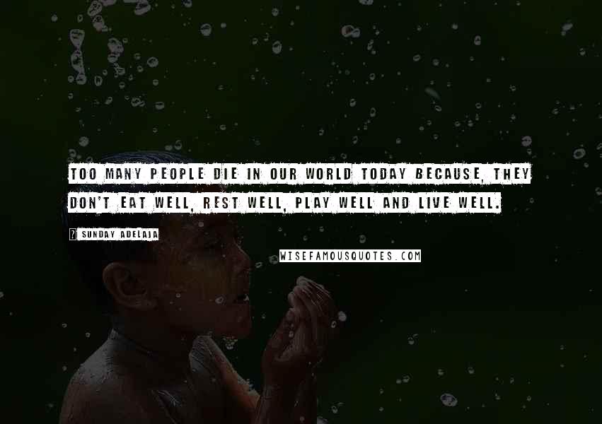 Sunday Adelaja Quotes: Too many people die in our world today because, they don't eat well, rest well, play well and live well.