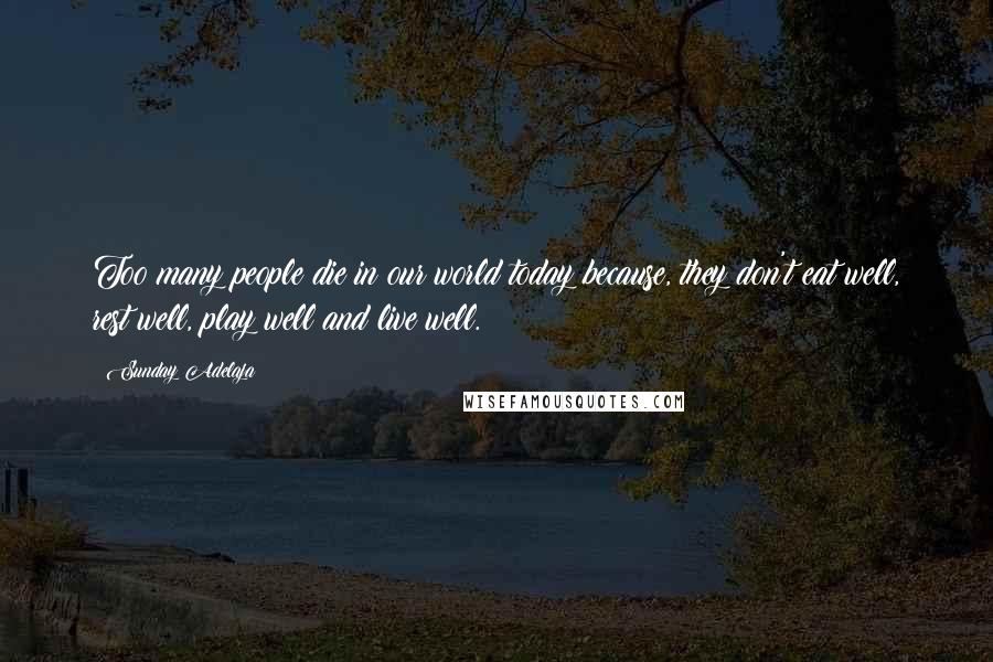 Sunday Adelaja Quotes: Too many people die in our world today because, they don't eat well, rest well, play well and live well.