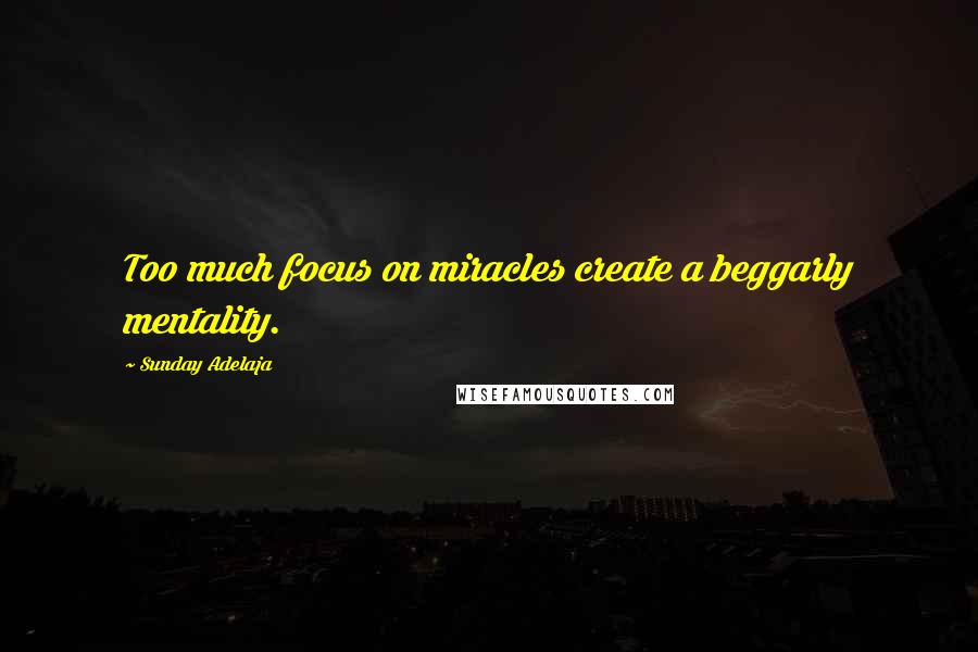 Sunday Adelaja Quotes: Too much focus on miracles create a beggarly mentality.