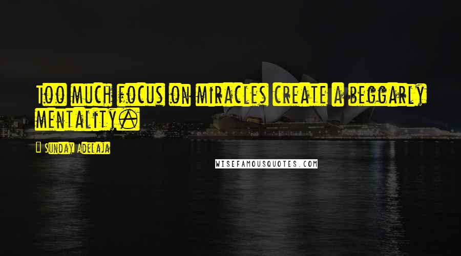 Sunday Adelaja Quotes: Too much focus on miracles create a beggarly mentality.