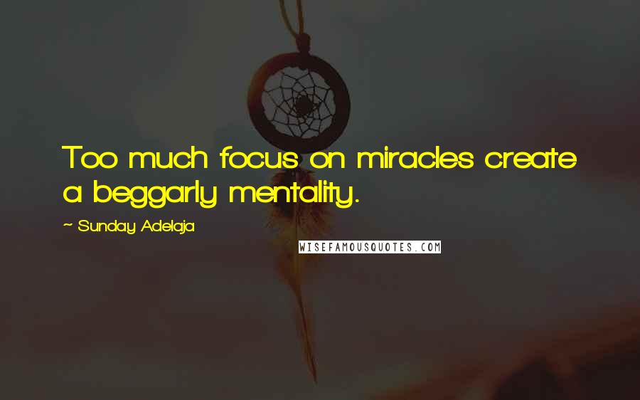 Sunday Adelaja Quotes: Too much focus on miracles create a beggarly mentality.