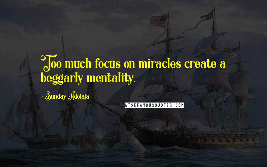 Sunday Adelaja Quotes: Too much focus on miracles create a beggarly mentality.