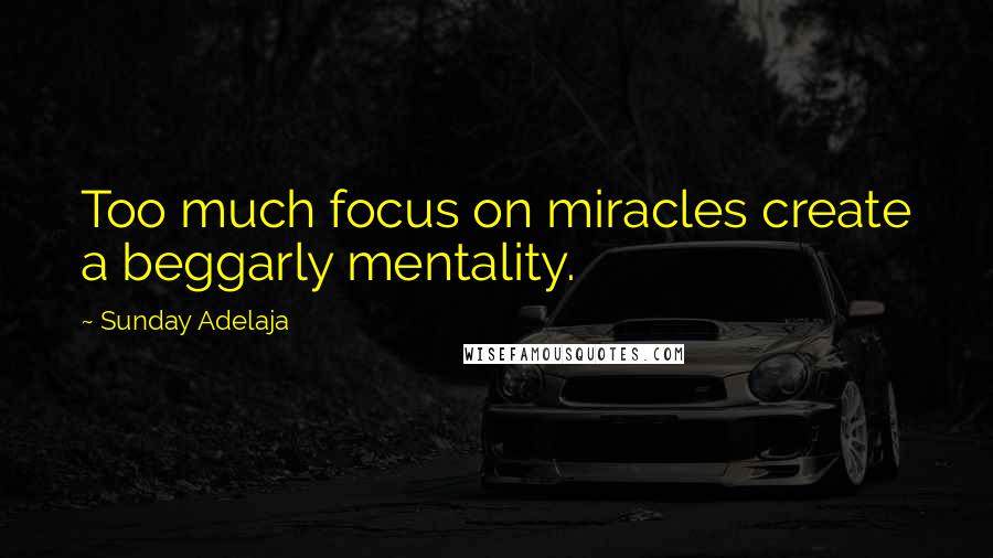 Sunday Adelaja Quotes: Too much focus on miracles create a beggarly mentality.