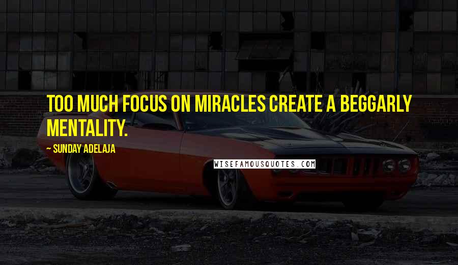 Sunday Adelaja Quotes: Too much focus on miracles create a beggarly mentality.