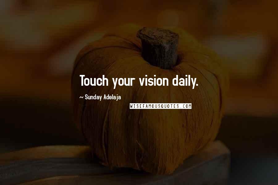 Sunday Adelaja Quotes: Touch your vision daily.