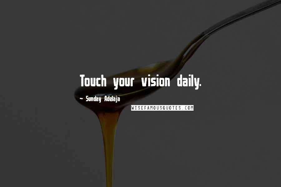 Sunday Adelaja Quotes: Touch your vision daily.