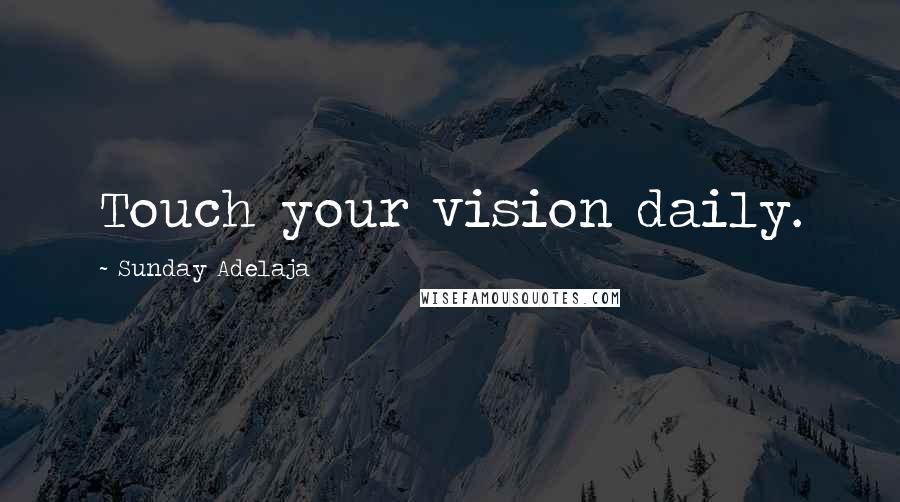 Sunday Adelaja Quotes: Touch your vision daily.