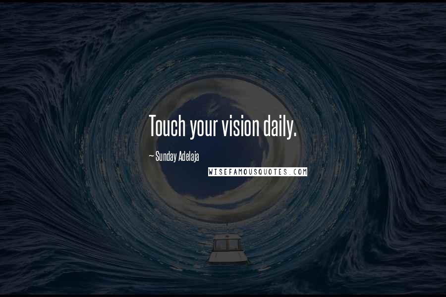 Sunday Adelaja Quotes: Touch your vision daily.