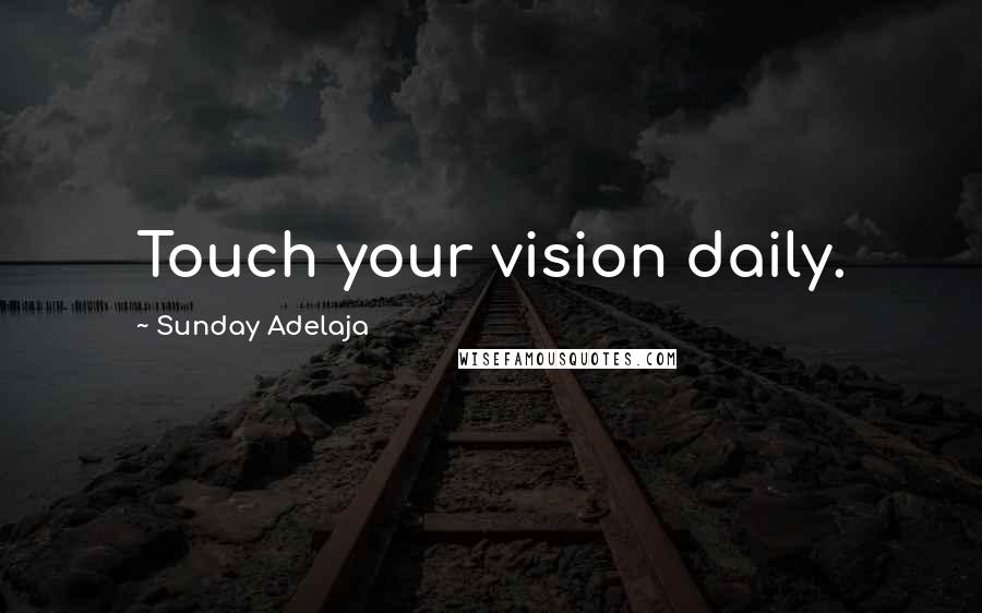 Sunday Adelaja Quotes: Touch your vision daily.