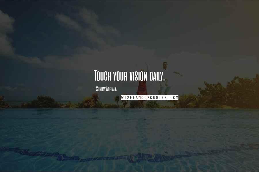 Sunday Adelaja Quotes: Touch your vision daily.