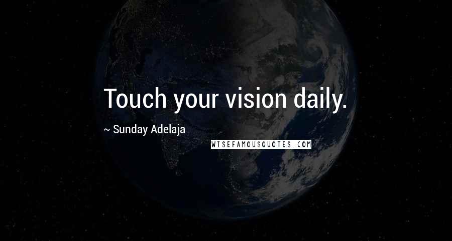 Sunday Adelaja Quotes: Touch your vision daily.