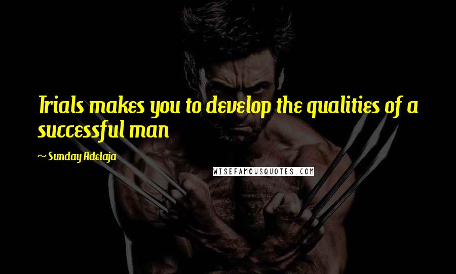 Sunday Adelaja Quotes: Trials makes you to develop the qualities of a successful man