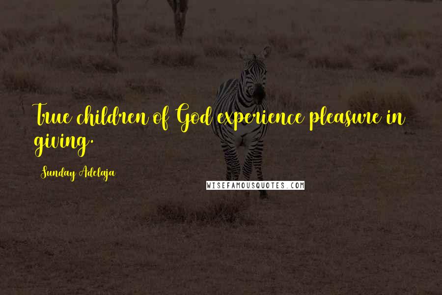 Sunday Adelaja Quotes: True children of God experience pleasure in giving.