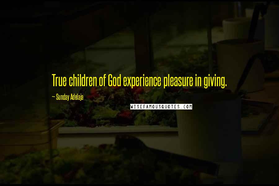 Sunday Adelaja Quotes: True children of God experience pleasure in giving.