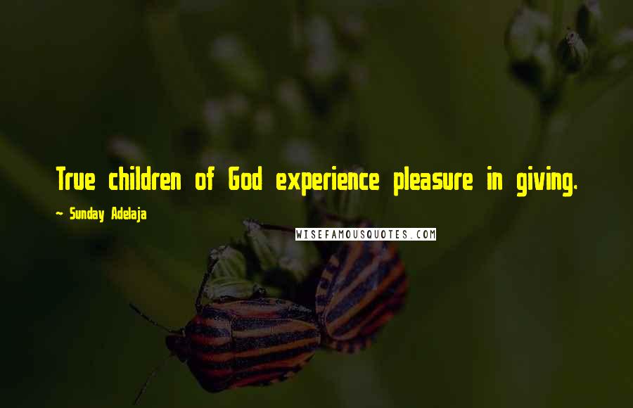 Sunday Adelaja Quotes: True children of God experience pleasure in giving.