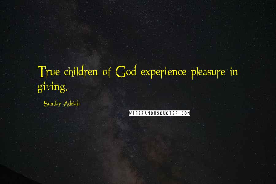 Sunday Adelaja Quotes: True children of God experience pleasure in giving.