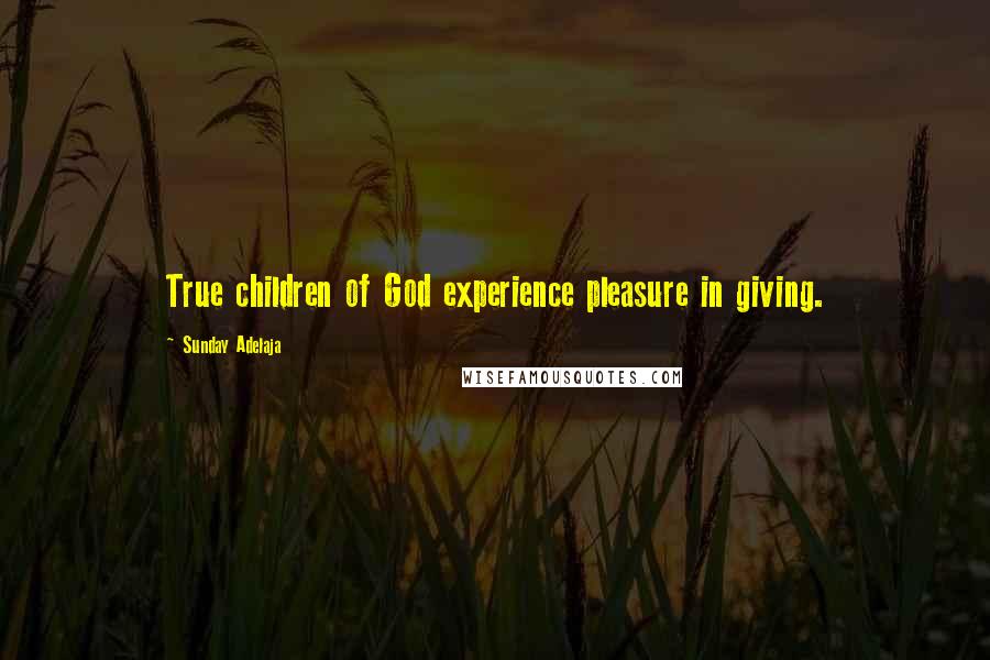 Sunday Adelaja Quotes: True children of God experience pleasure in giving.