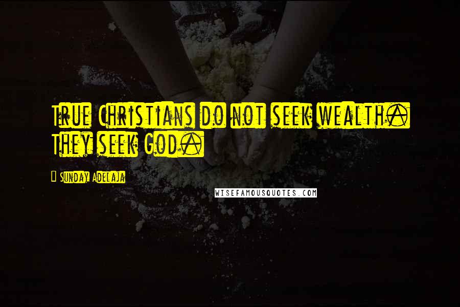 Sunday Adelaja Quotes: True Christians do not seek wealth. They seek God.