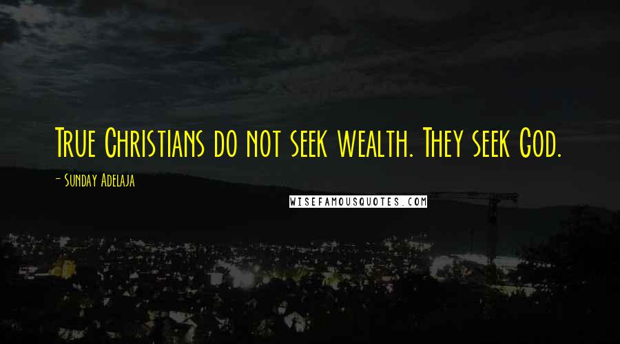 Sunday Adelaja Quotes: True Christians do not seek wealth. They seek God.