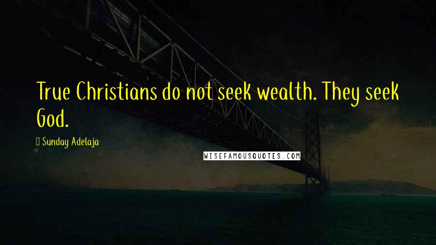 Sunday Adelaja Quotes: True Christians do not seek wealth. They seek God.