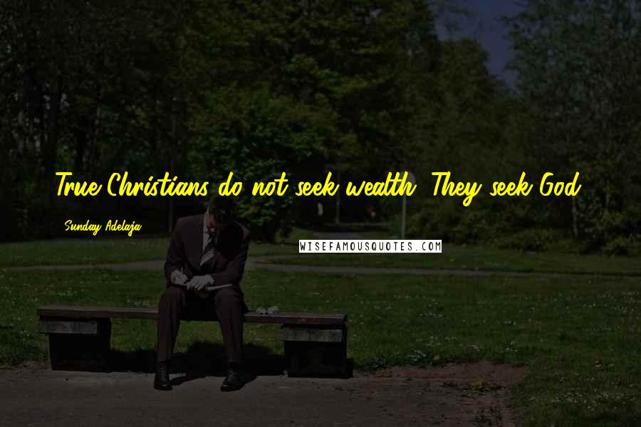 Sunday Adelaja Quotes: True Christians do not seek wealth. They seek God.