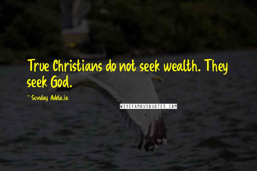 Sunday Adelaja Quotes: True Christians do not seek wealth. They seek God.