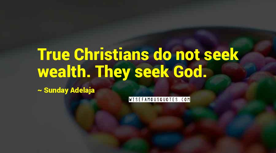 Sunday Adelaja Quotes: True Christians do not seek wealth. They seek God.
