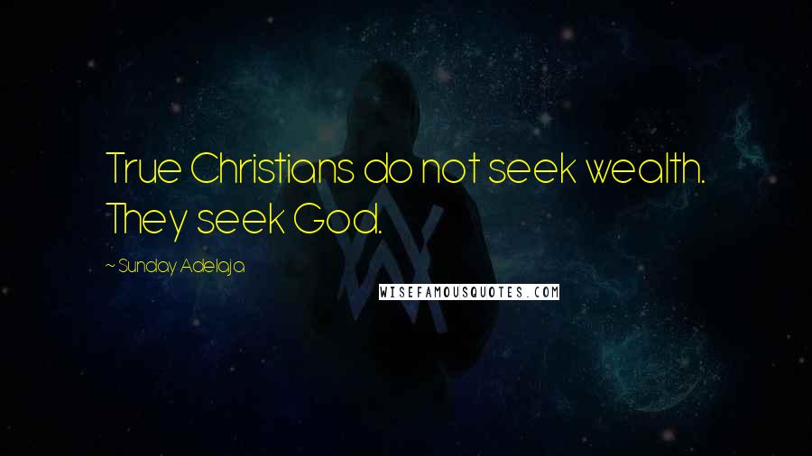 Sunday Adelaja Quotes: True Christians do not seek wealth. They seek God.