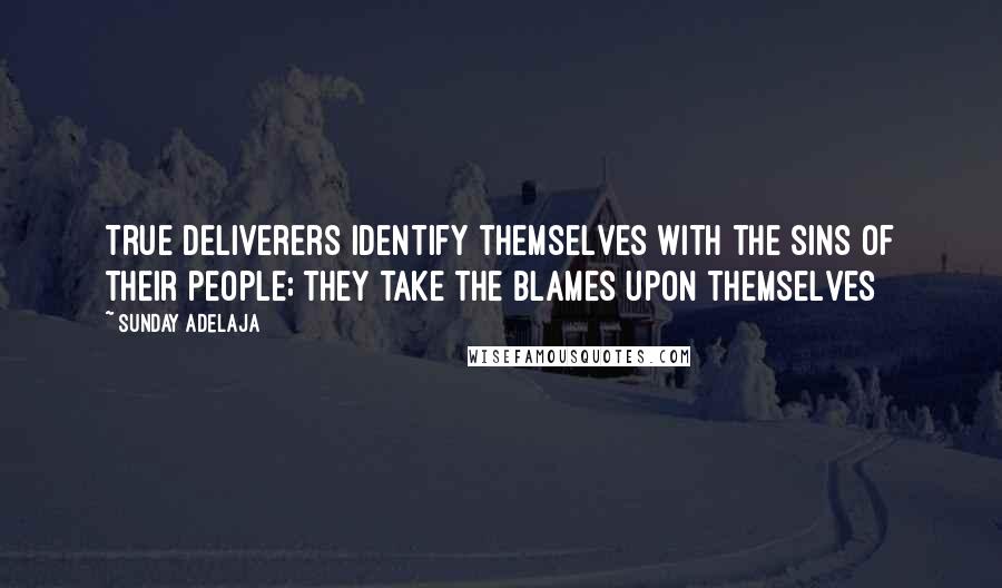 Sunday Adelaja Quotes: True deliverers identify themselves with the sins of their people; they take the blames upon themselves