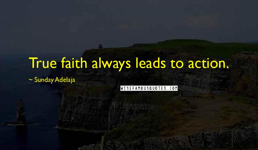 Sunday Adelaja Quotes: True faith always leads to action.