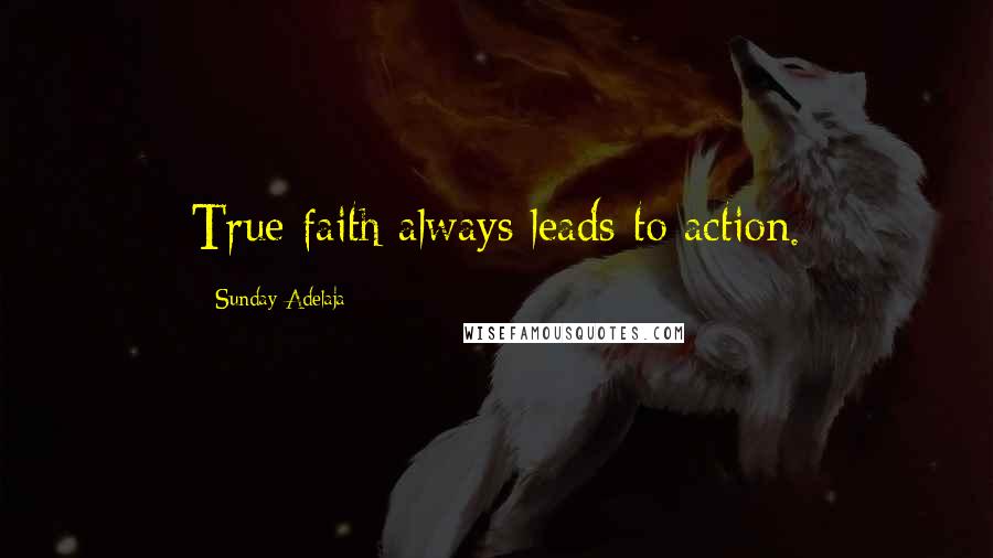 Sunday Adelaja Quotes: True faith always leads to action.