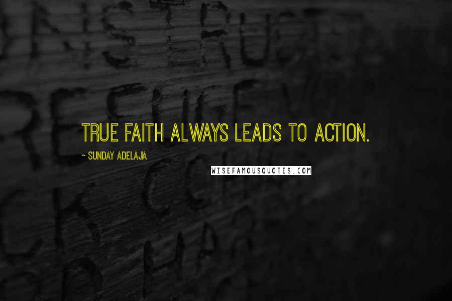 Sunday Adelaja Quotes: True faith always leads to action.