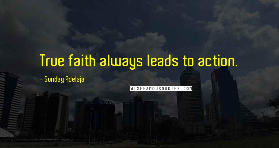 Sunday Adelaja Quotes: True faith always leads to action.