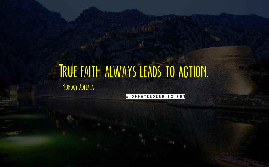 Sunday Adelaja Quotes: True faith always leads to action.