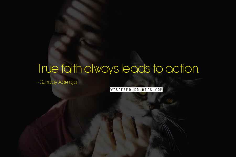 Sunday Adelaja Quotes: True faith always leads to action.