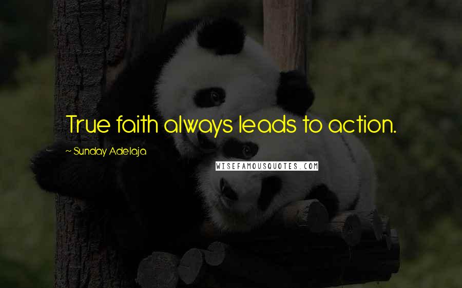 Sunday Adelaja Quotes: True faith always leads to action.