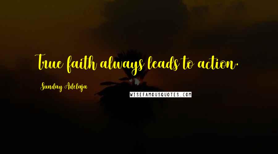 Sunday Adelaja Quotes: True faith always leads to action.