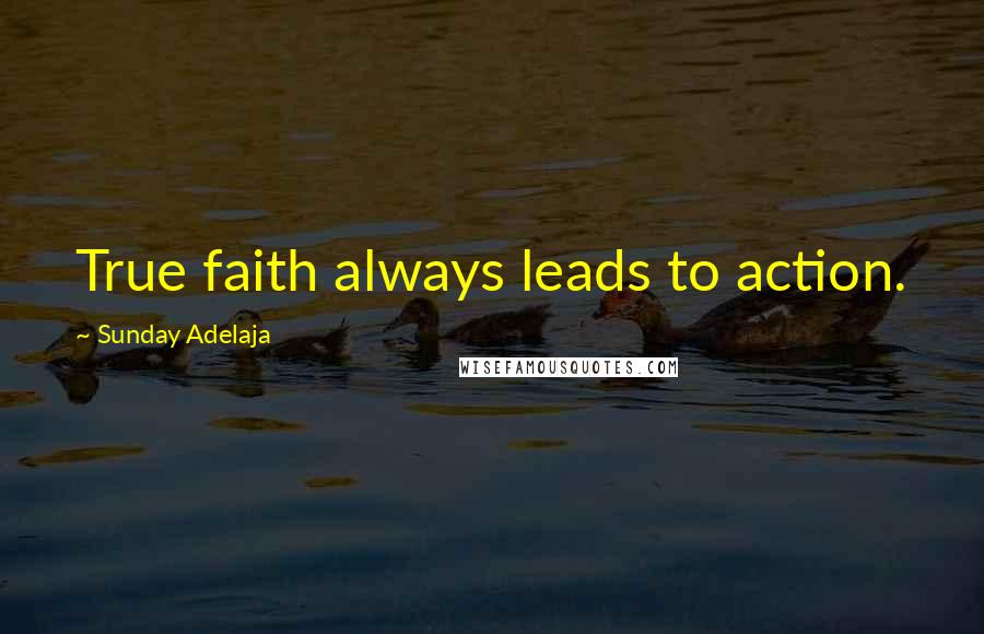 Sunday Adelaja Quotes: True faith always leads to action.