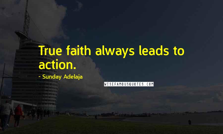 Sunday Adelaja Quotes: True faith always leads to action.