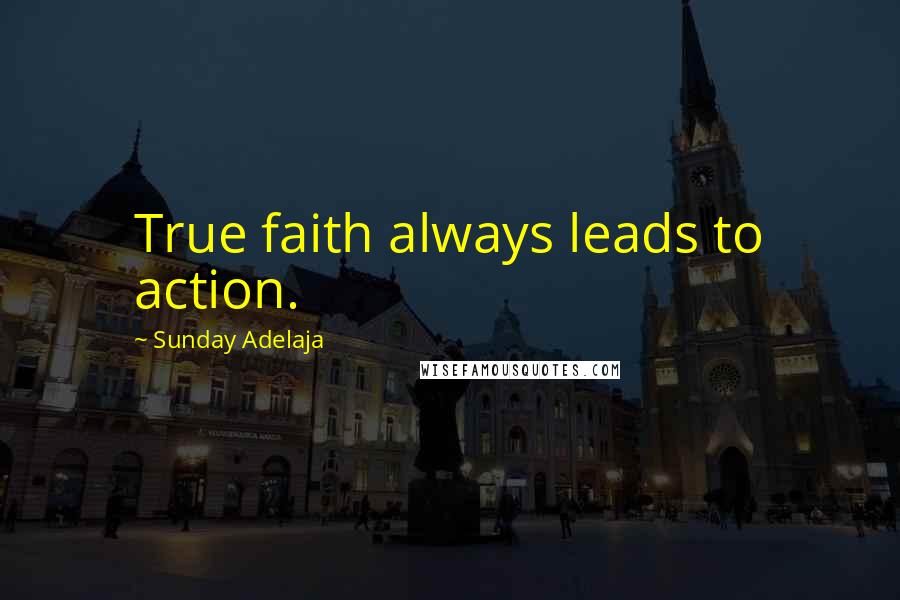 Sunday Adelaja Quotes: True faith always leads to action.