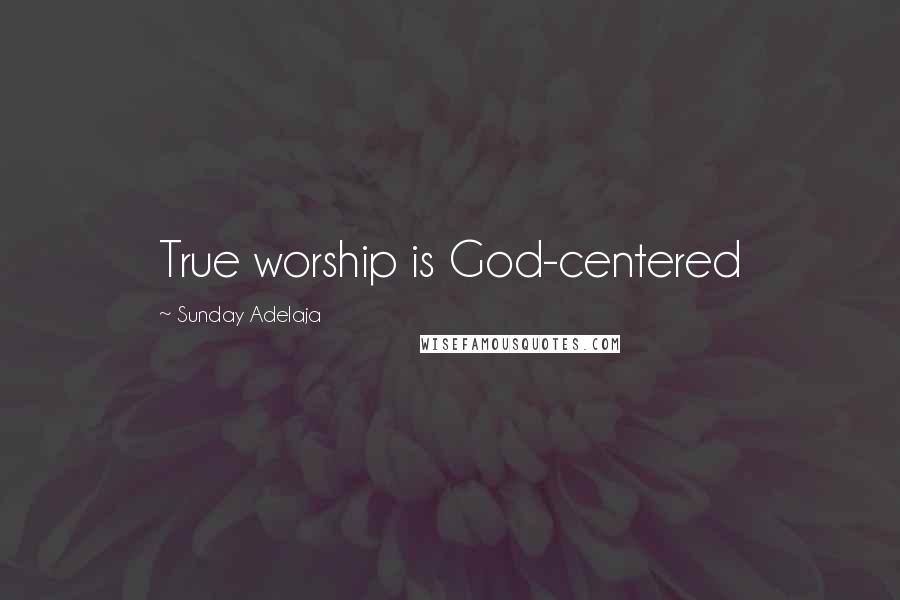 Sunday Adelaja Quotes: True worship is God-centered