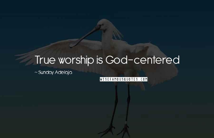Sunday Adelaja Quotes: True worship is God-centered