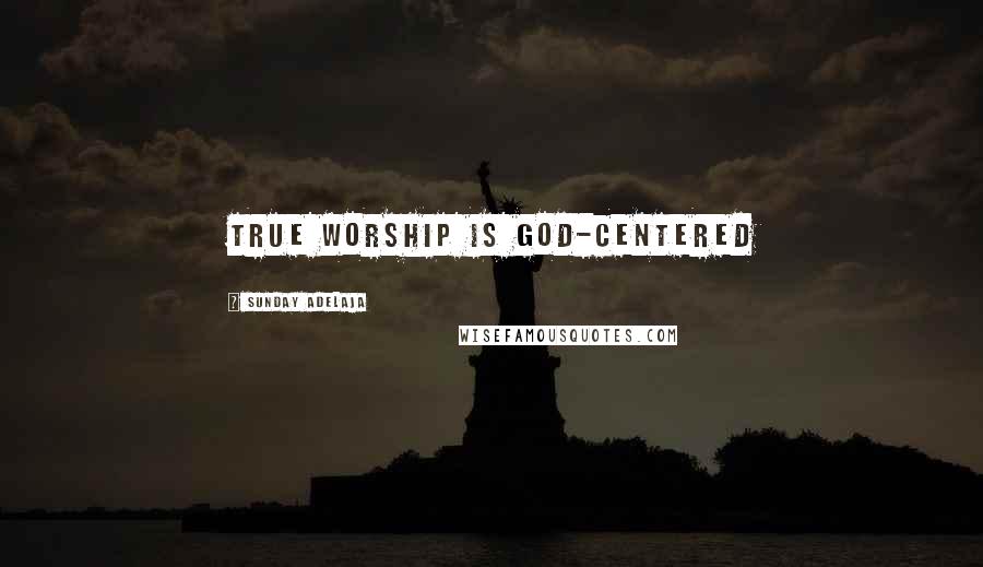 Sunday Adelaja Quotes: True worship is God-centered