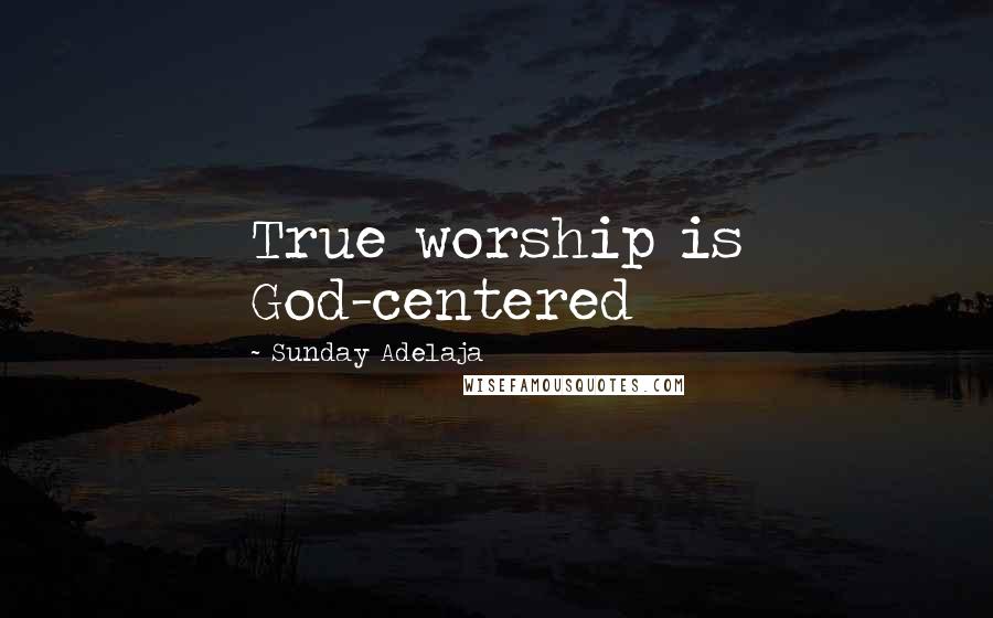 Sunday Adelaja Quotes: True worship is God-centered
